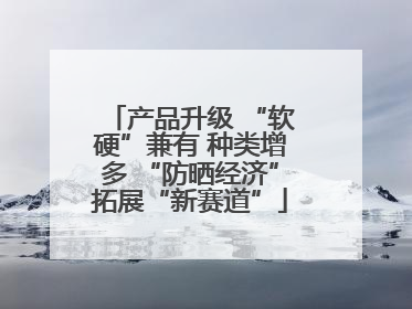 产品升级 “软硬”兼有 种类增多 “防晒经济”拓展“新赛道”