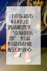 京东超市618名庄酒战略携手“京城俱乐部” 恒温恒湿仓存储配送更放心