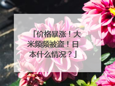 价格暴涨！大米频频被盗！日本什么情况？