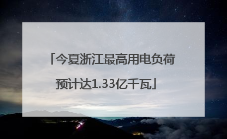 今夏浙江最高用电负荷预计达1.33亿千瓦