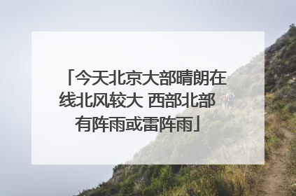 今天北京大部晴朗在线北风较大 西部北部有阵雨或雷阵雨