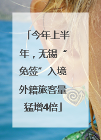 今年上半年，无锡“免签”入境外籍旅客量猛增4倍