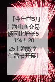 今年前5月上海电商交易额同比增长6.1%！2025上海数字生活节开幕