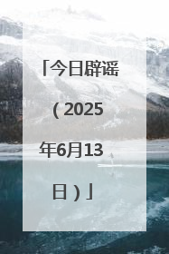 今日辟谣（2025年6月13日）