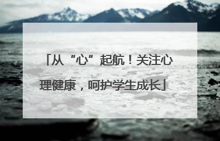 从“心”起航！关注心理健康，呵护学生成长