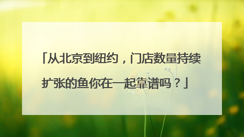 从北京到纽约，门店数量持续扩张的鱼你在一起靠谱吗？