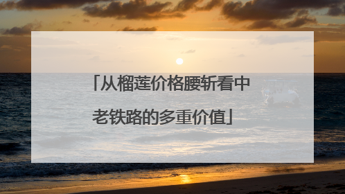 从榴莲价格腰斩看中老铁路的多重价值