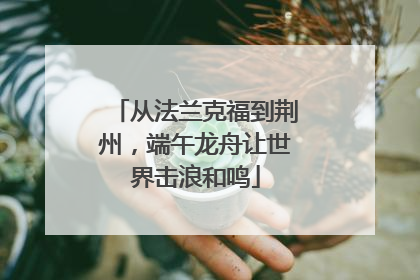 从法兰克福到荆州，端午龙舟让世界击浪和鸣