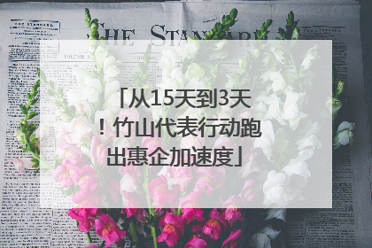 从15天到3天！竹山代表行动跑出惠企加速度