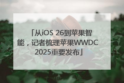 从iOS 26到苹果智能，记者梳理苹果WWDC 2025重要发布