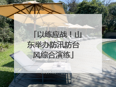 以练应战！山东举办防汛防台风综合演练