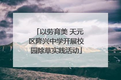 以劳育美 天元区隆兴中学开展校园除草实践活动