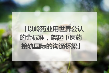 以岭药业用世界公认的金标准，架起中医药接轨国际的沟通桥梁
