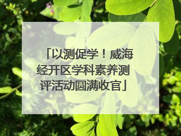 以测促学！威海经开区学科素养测评活动圆满收官