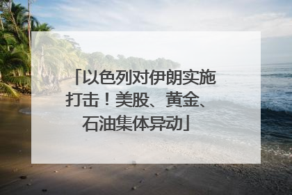 以色列对伊朗实施打击！美股、黄金、石油集体异动