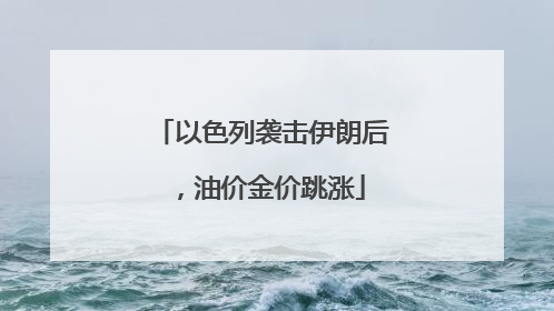 以色列袭击伊朗后，油价金价跳涨
