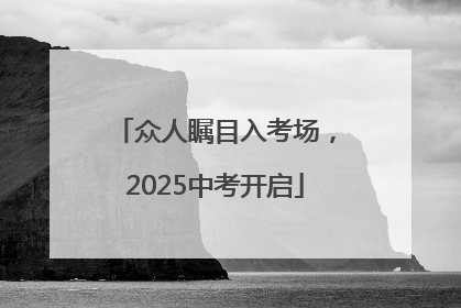 众人瞩目入考场，2025中考开启