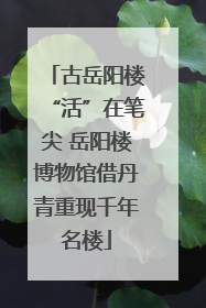 古岳阳楼“活”在笔尖 岳阳楼博物馆借丹青重现千年名楼