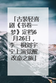 古装轻喜剧《书卷一梦》定档6月26日，李一桐刘宇宁上演觉醒改命之旅