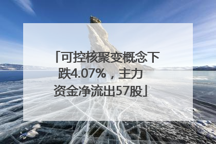 可控核聚变概念下跌4.07%，主力资金净流出57股