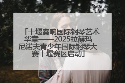 十堰奏响国际钢琴艺术华章——2025拉赫玛尼诺夫青少年国际钢琴大赛十堰赛区启动