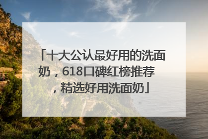 十大公认最好用的洗面奶，618口碑红榜推荐，精选好用洗面奶