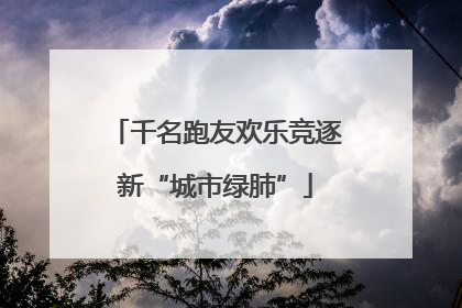 千名跑友欢乐竞逐新“城市绿肺”
