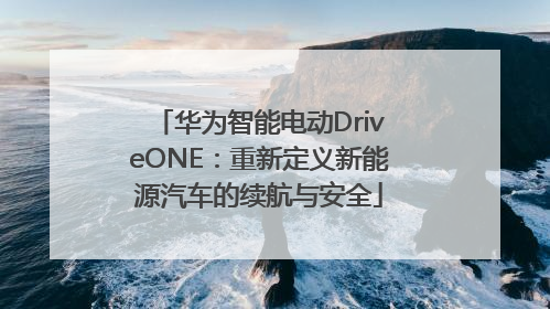 华为智能电动DriveONE：重新定义新能源汽车的续航与安全