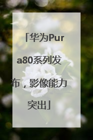 华为Pura80系列发布，影像能力突出