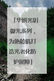 华妍光钥御光系列，为熟龄肌打造光老化防护屏障