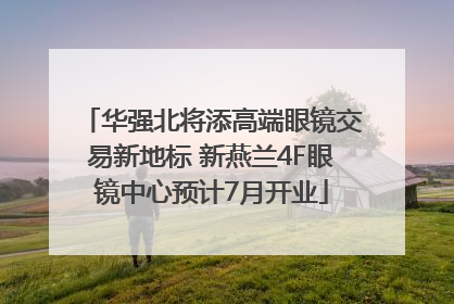 华强北将添高端眼镜交易新地标 新燕兰4F眼镜中心预计7月开业