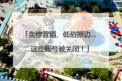 卖惨营销、低俗擦边……这些账号被关闭！
