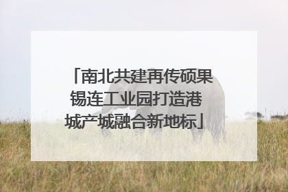 南北共建再传硕果 锡连工业园打造港城产城融合新地标