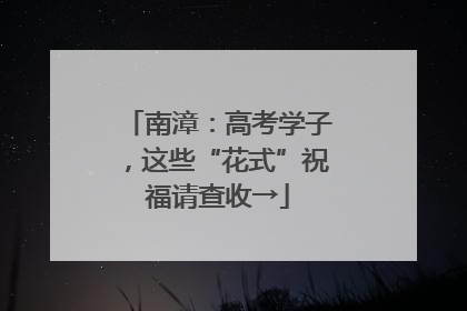 南漳：高考学子，这些“花式”祝福请查收→
