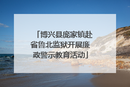 博兴县庞家镇赴省鲁北监狱开展廉政警示教育活动