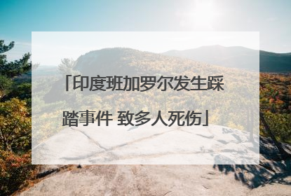 印度班加罗尔发生踩踏事件 致多人死伤