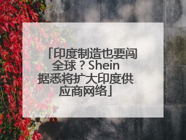 印度制造也要闯全球？Shein据悉将扩大印度供应商网络