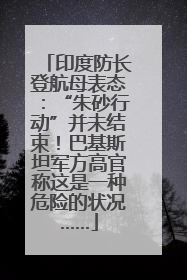 印度防长登航母表态：“朱砂行动”并未结束！巴基斯坦军方高官称这是一种危险的状况……