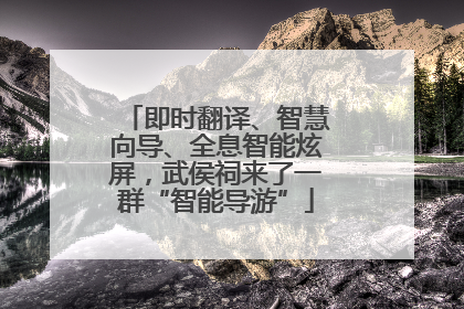 即时翻译、智慧向导、全息智能炫屏，武侯祠来了一群“智能导游”