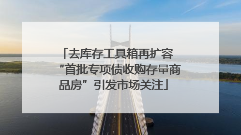 去库存工具箱再扩容 “首批专项债收购存量商品房”引发市场关注