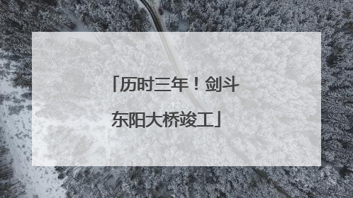 历时三年！剑斗东阳大桥竣工