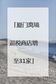 厦门离境退税商店增至31家