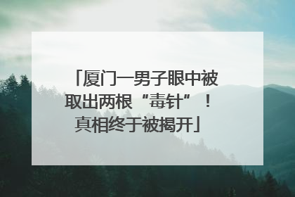 厦门一男子眼中被取出两根“毒针”！真相终于被揭开