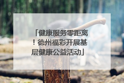 健康服务零距离！德州福彩开展基层健康公益活动