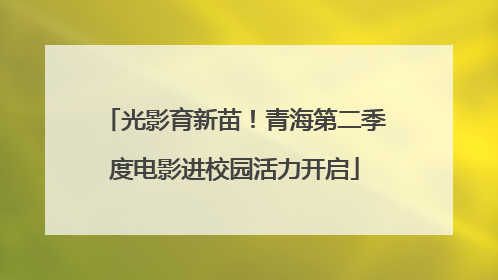 光影育新苗！青海第二季度电影进校园活力开启