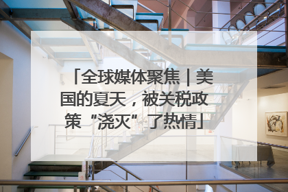 全球媒体聚焦｜美国的夏天，被关税政策“浇灭”了热情