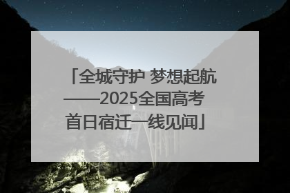 全城守护 梦想起航——2025全国高考首日宿迁一线见闻