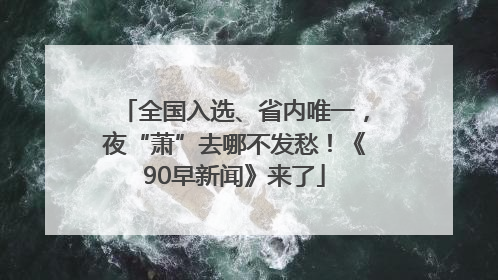 全国入选、省内唯一，夜“萧”去哪不发愁！《90早新闻》来了