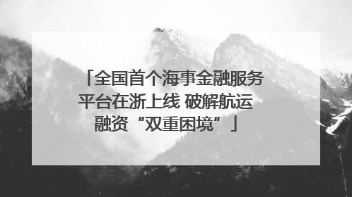 全国首个海事金融服务平台在浙上线 破解航运融资“双重困境”