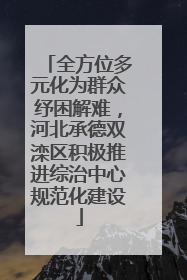 全方位多元化为群众纾困解难，河北承德双滦区积极推进综治中心规范化建设